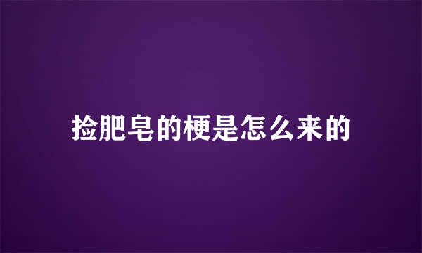 捡肥皂的梗是怎么来的