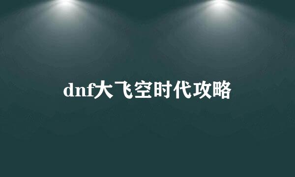 dnf大飞空时代攻略