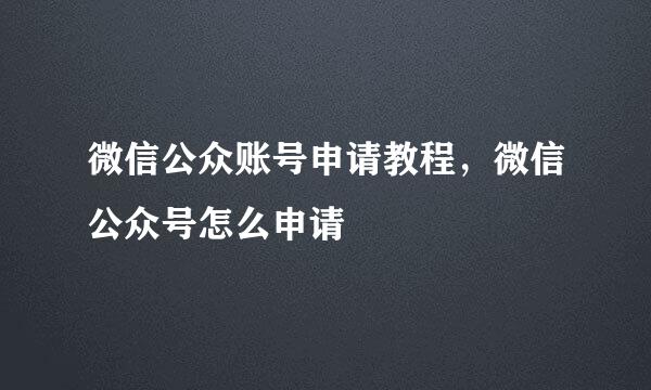 微信公众账号申请教程，微信公众号怎么申请