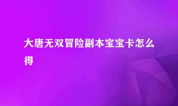 大唐无双冒险副本宝宝卡怎么得