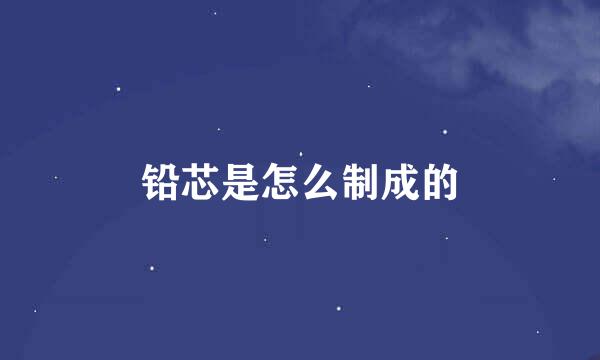 铅芯是怎么制成的