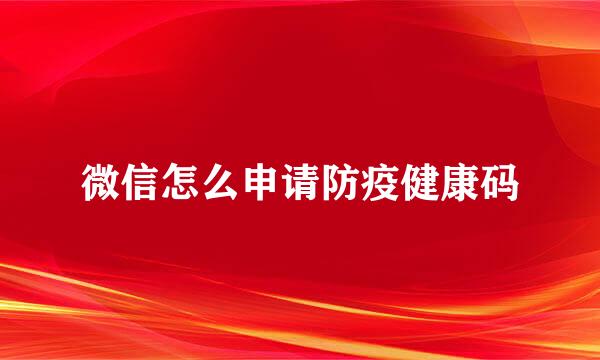 微信怎么申请防疫健康码