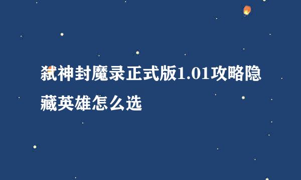 弑神封魔录正式版1.01攻略隐藏英雄怎么选