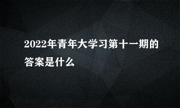 2022年青年大学习第十一期的答案是什么
