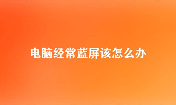 电脑经常蓝屏该怎么办