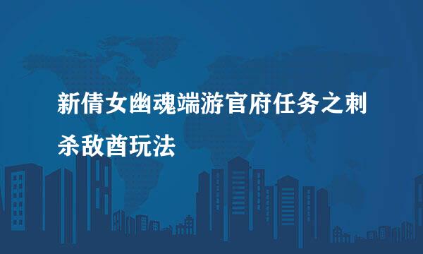 新倩女幽魂端游官府任务之刺杀敌酋玩法