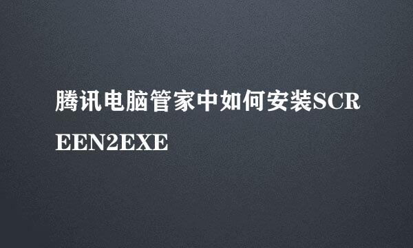 腾讯电脑管家中如何安装SCREEN2EXE