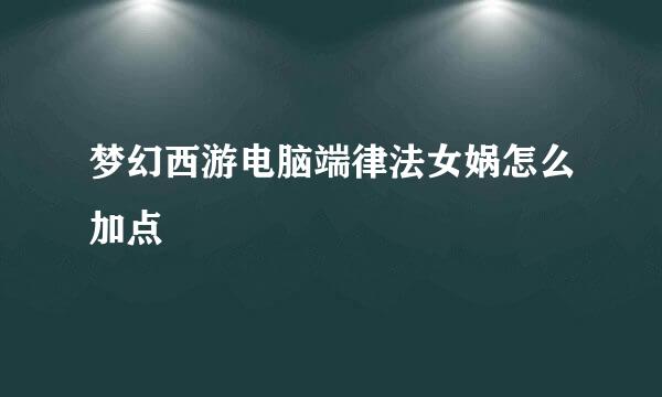 梦幻西游电脑端律法女娲怎么加点