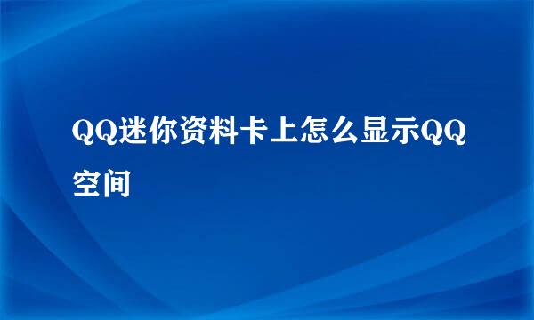 QQ迷你资料卡上怎么显示QQ空间
