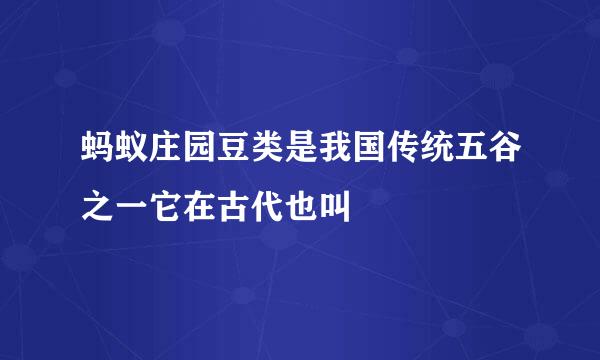 蚂蚁庄园豆类是我国传统五谷之一它在古代也叫
