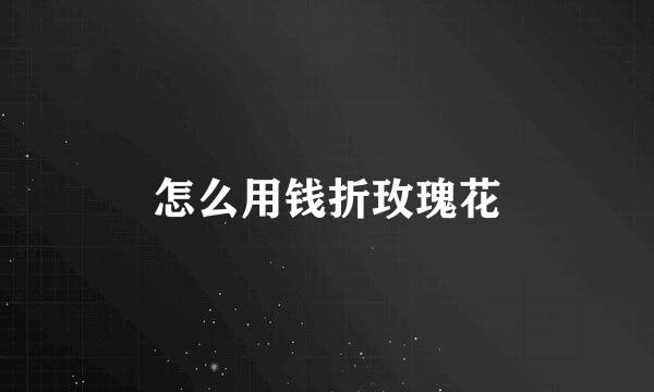 怎么用钱折玫瑰花