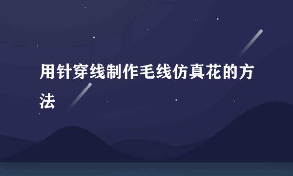 用针穿线制作毛线仿真花的方法