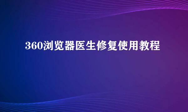 360浏览器医生修复使用教程