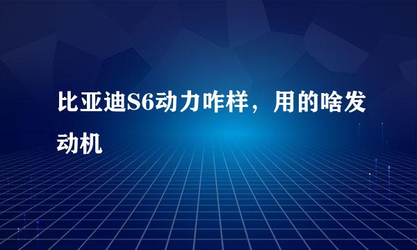 比亚迪S6动力咋样，用的啥发动机