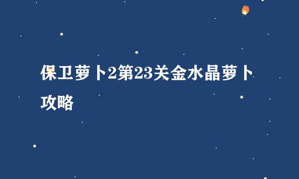 保卫萝卜2第23关金水晶萝卜攻略