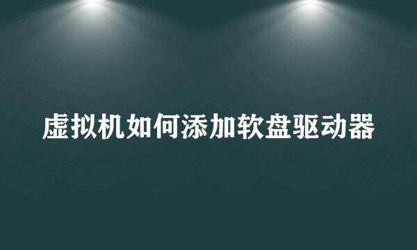 虚拟机如何添加软盘驱动器
