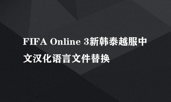 FIFA Online 3新韩泰越服中文汉化语言文件替换