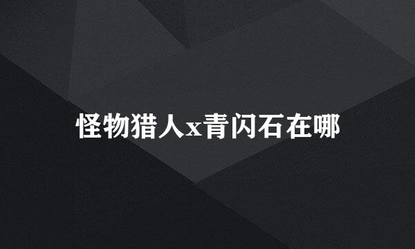 怪物猎人x青闪石在哪