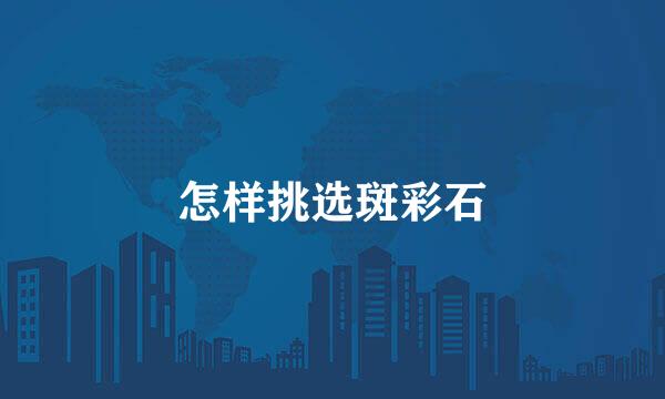 怎样挑选斑彩石