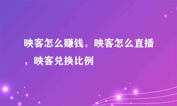 映客怎么赚钱，映客怎么直播，映客兑换比例