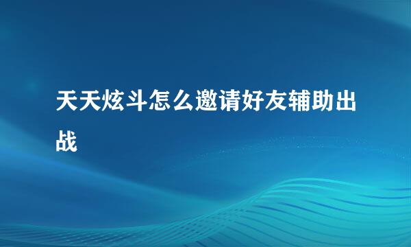 天天炫斗怎么邀请好友辅助出战