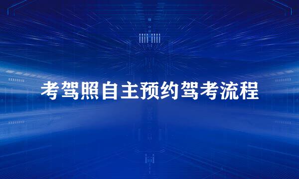 考驾照自主预约驾考流程