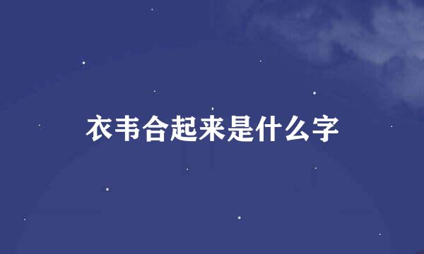 衣韦合起来是什么字
