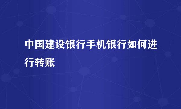 中国建设银行手机银行如何进行转账