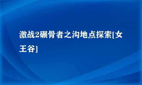 激战2碾骨者之沟地点探索[女王谷]