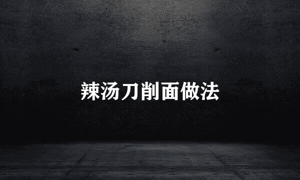 辣汤刀削面做法