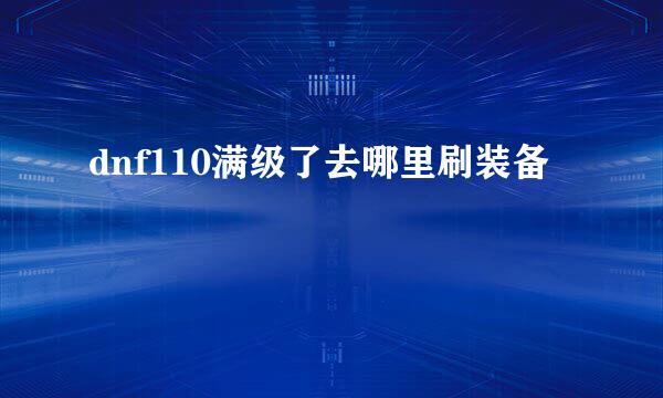 dnf110满级了去哪里刷装备
