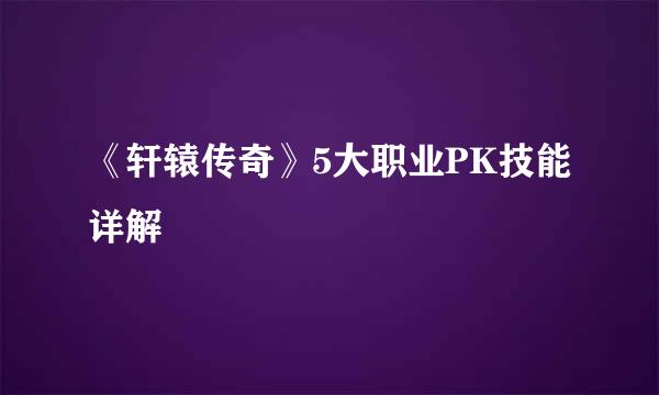 《轩辕传奇》5大职业PK技能详解