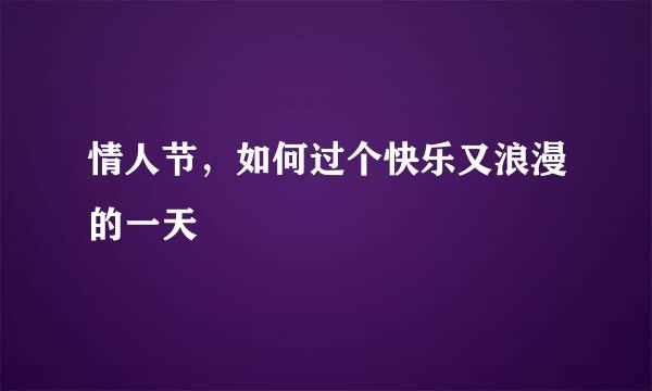 情人节，如何过个快乐又浪漫的一天