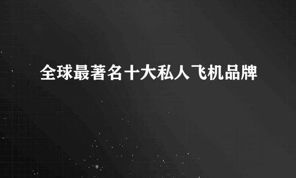 全球最著名十大私人飞机品牌