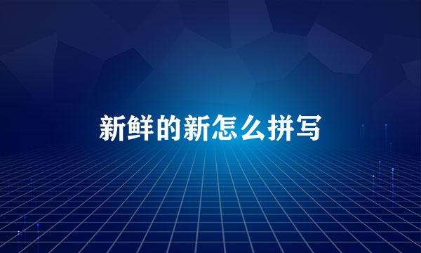 新鲜的新怎么拼写