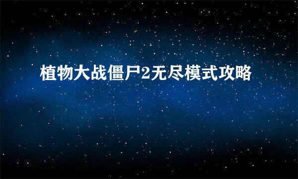 植物大战僵尸2无尽模式攻略
