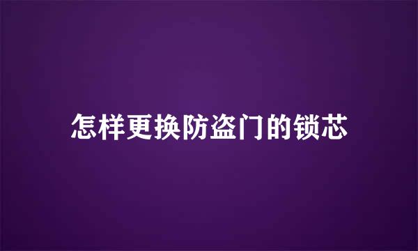 怎样更换防盗门的锁芯