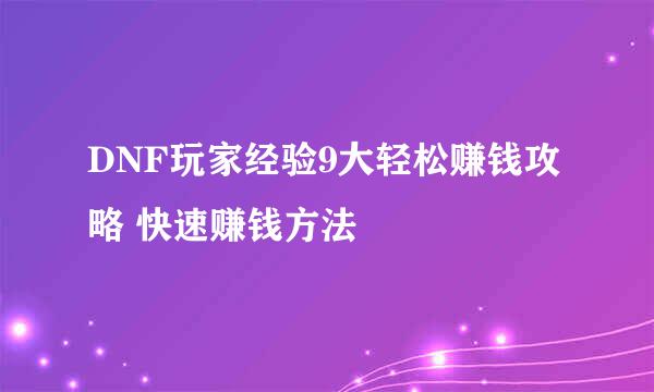 DNF玩家经验9大轻松赚钱攻略 快速赚钱方法