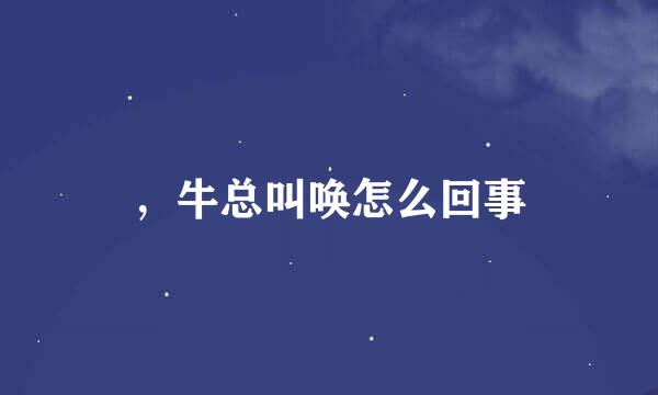 ，牛总叫唤怎么回事