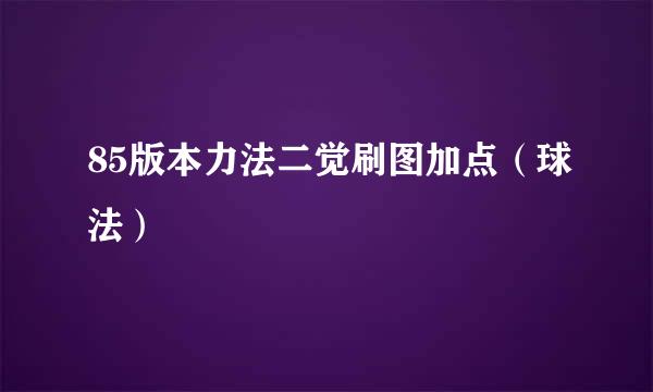85版本力法二觉刷图加点（球法）