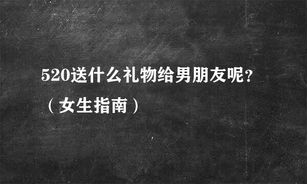 520送什么礼物给男朋友呢？（女生指南）