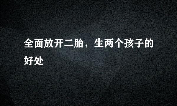 全面放开二胎，生两个孩子的好处
