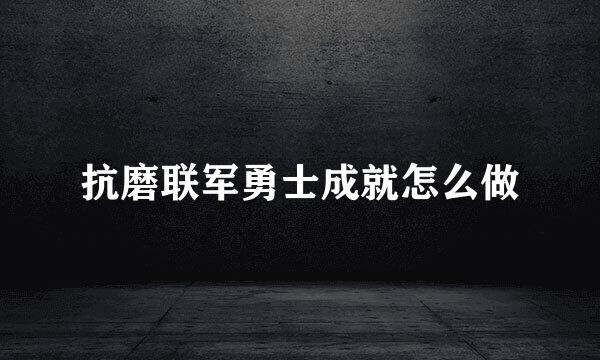 抗磨联军勇士成就怎么做