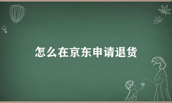 怎么在京东申请退货