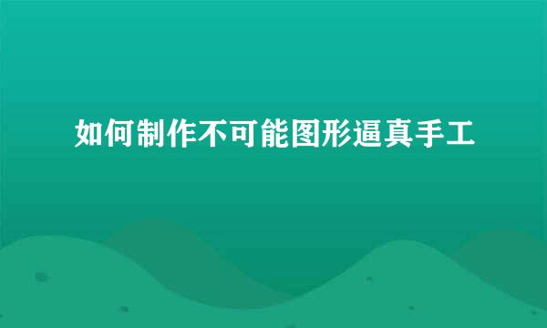 如何制作不可能图形逼真手工