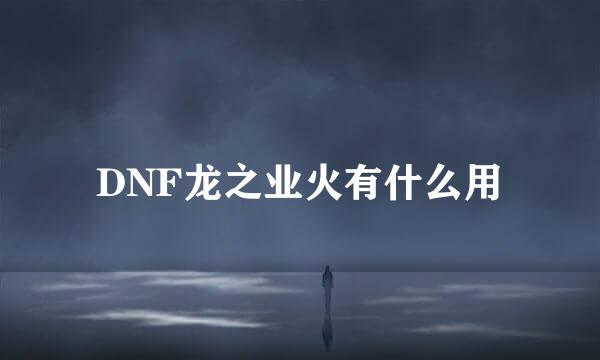 DNF龙之业火有什么用