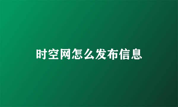 时空网怎么发布信息