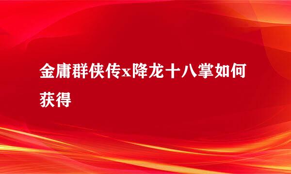 金庸群侠传x降龙十八掌如何获得
