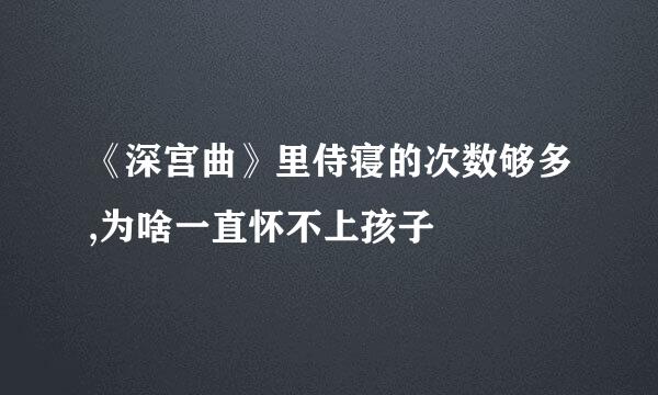 《深宫曲》里侍寝的次数够多,为啥一直怀不上孩子