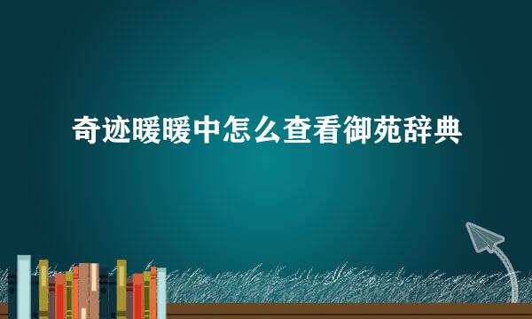 奇迹暖暖中怎么查看御苑辞典